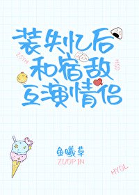 裝失憶後和宿敵互演情侶